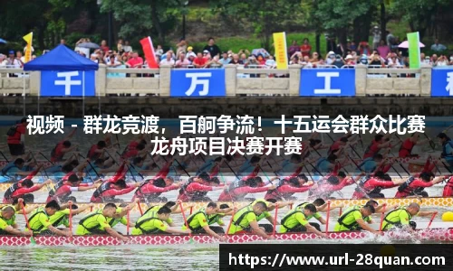 视频 - 群龙竞渡，百舸争流！十五运会群众比赛龙舟项目决赛开赛